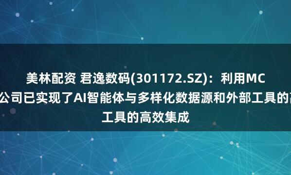 美林配资 君逸数码(301172.SZ)：利用MCP技术，公司已实现了AI智能体与多样化数据源和外部工具的高效集成