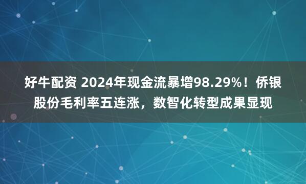 好牛配资 2024年现金流暴增98.29%！侨银股份毛利率五连涨，数智化转型成果显现