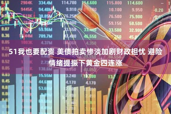 51我也要配资 美债拍卖惨淡加剧财政担忧 避险情绪提振下黄金四连涨