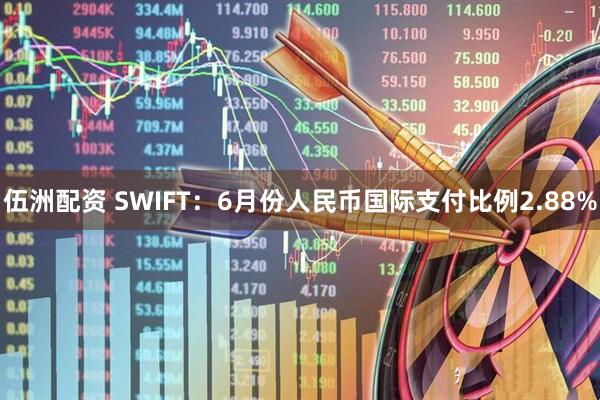伍洲配资 SWIFT：6月份人民币国际支付比例2.88%
