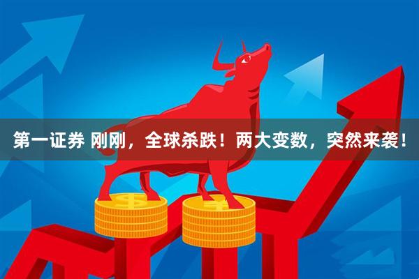 第一证券 刚刚，全球杀跌！两大变数，突然来袭！